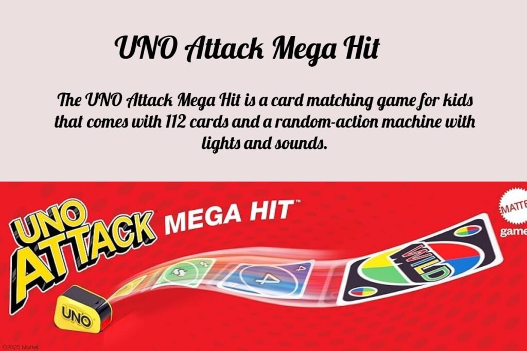UNO Attack Megahit Card Game is an alternative version of UNO that features a mechanical card launcher that holds the cards in it and releases them randomly, the player presses the button. The game is challenging because the card launcher randomly releases cards.